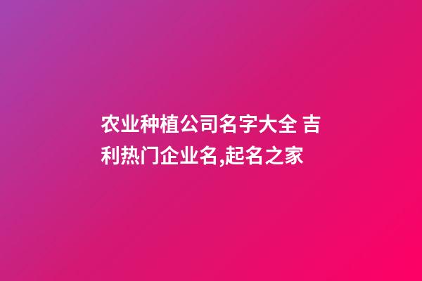 农业种植公司名字大全 吉利热门企业名,起名之家-第1张-公司起名-玄机派